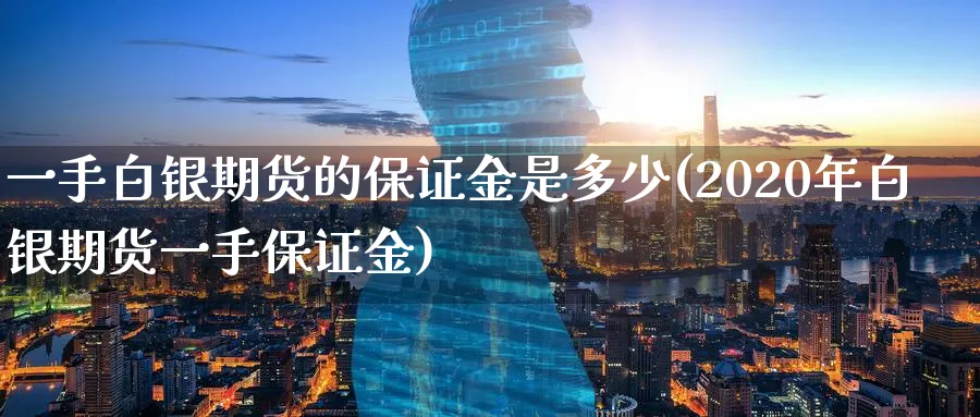 一手白银期货的保证金是多少(2020年白银期货一手保证金)_https://www.vyews.com_期货技术_第1张