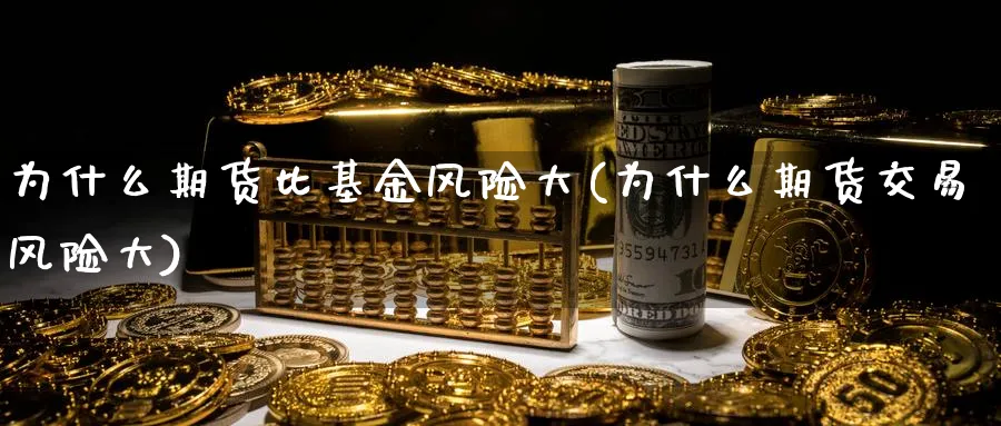 为什么期货比基金风险大(为什么期货交易风险大)_https://www.vyews.com_期货百科_第1张