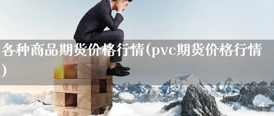 各种商品期货价格行情(pvc期货价格行情)_https://www.vyews.com_黄金期货_第1张