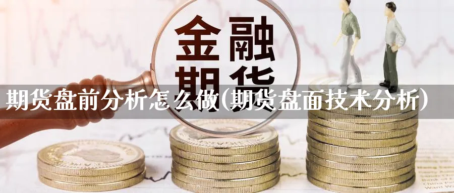 期货盘前分析怎么做(期货盘面技术分析)_https://www.vyews.com_内盘期货_第1张