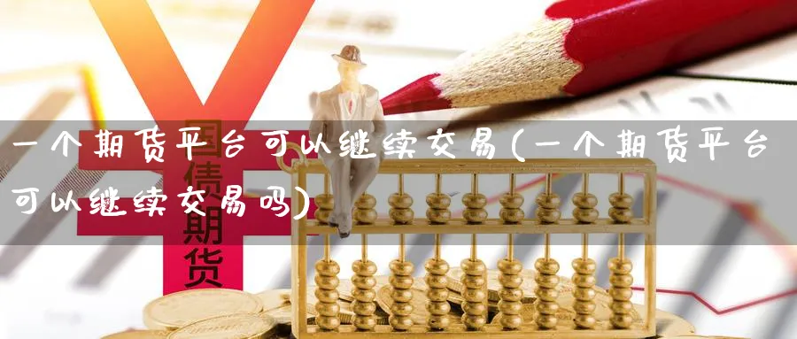 一个期货平台可以继续交易(一个期货平台可以继续交易吗)_https://www.vyews.com_行情分析_第1张