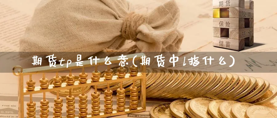 期货tp是什么意(期货中l指什么)_https://www.vyews.com_原油期货_第1张