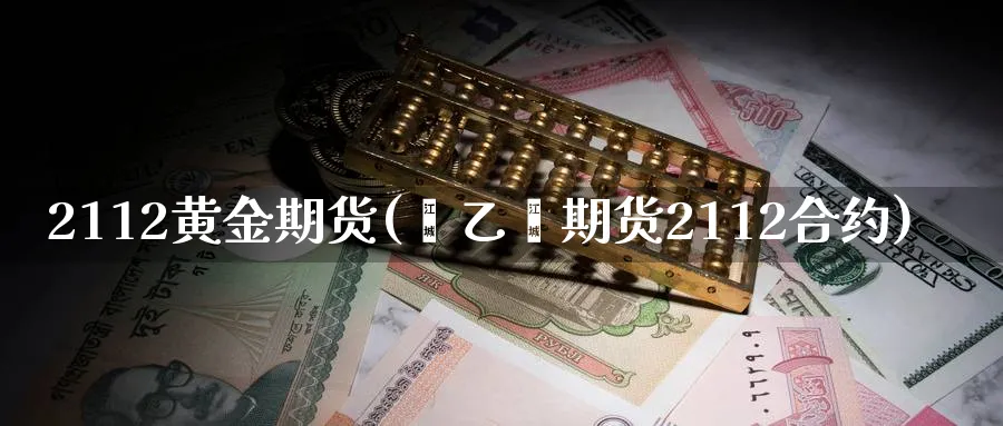 2112黄金期货(苯乙烯期货2112合约)_https://www.vyews.com_原油直播间_第1张