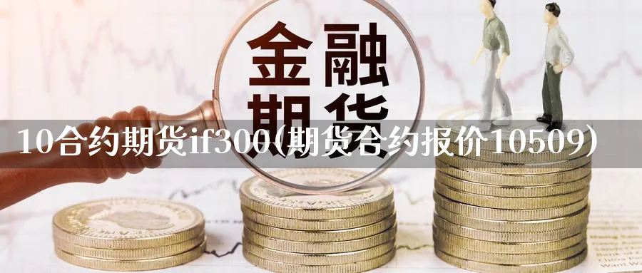 10合约期货if300(期货合约报价10509)_https://www.vyews.com_期货品种_第1张