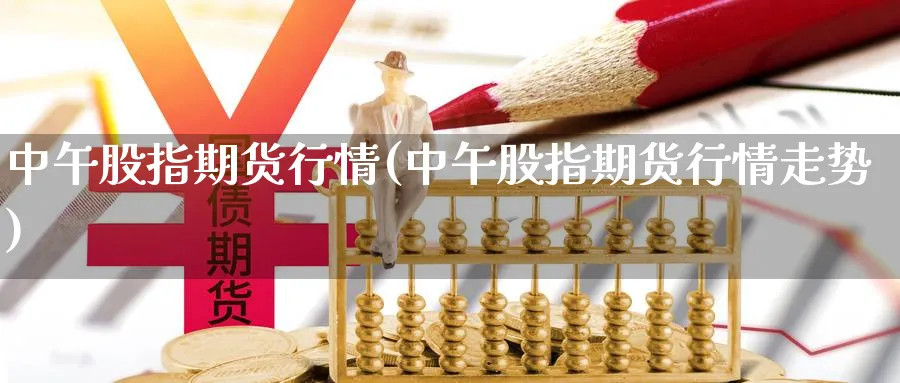 中午股指期货行情(中午股指期货行情走势)_https://www.vyews.com_期货行情_第1张