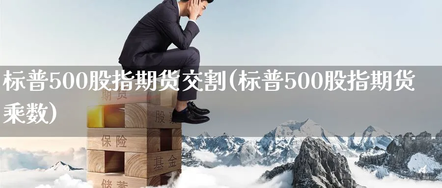 标普500股指期货交割(标普500股指期货乘数)_https://www.vyews.com_技术指标_第1张