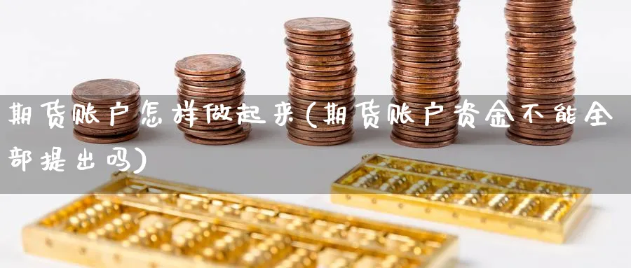 期货账户怎样做起来(期货账户资金不能全部提出吗)_https://www.vyews.com_原油直播间_第1张