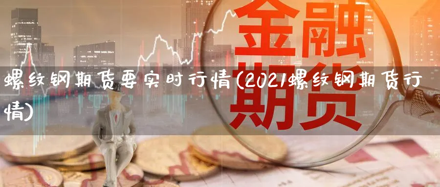 螺纹钢期货要实时行情(2021螺纹钢期货行情)_https://www.vyews.com_期货百科_第1张