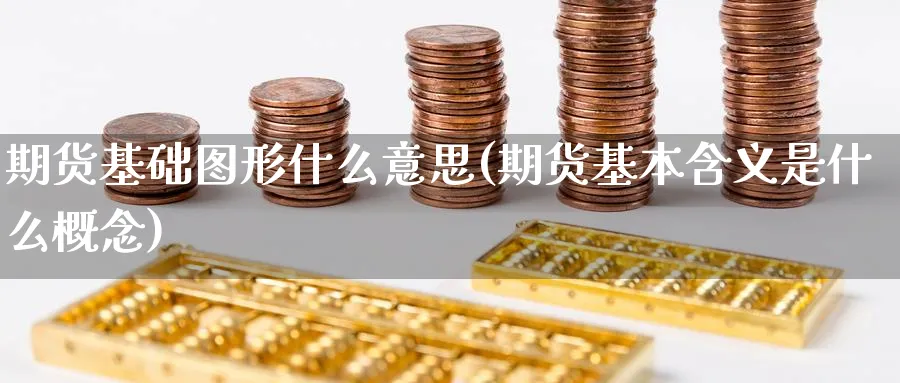 期货基础图形什么意思(期货基本含义是什么概念)_https://www.vyews.com_原油期货_第1张