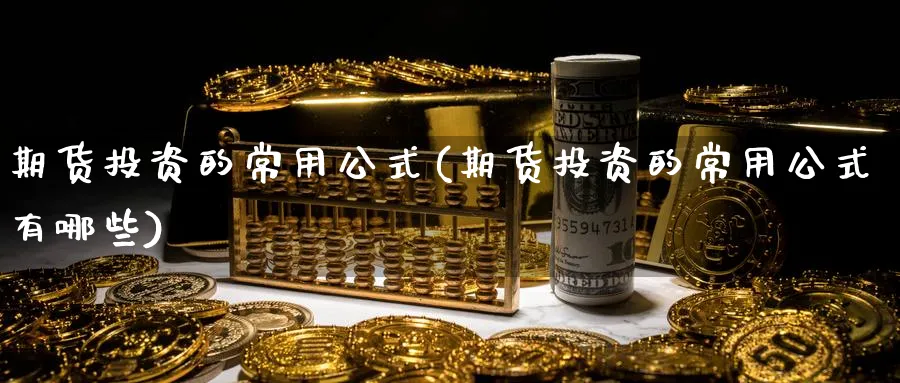 期货投资的常用公式(期货投资的常用公式有哪些)_https://www.vyews.com_期货直播间_第1张