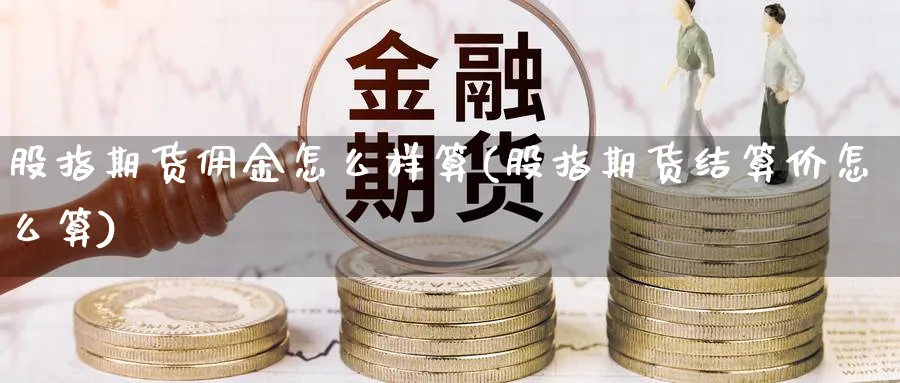 股指期货佣金怎么样算(股指期货结算价怎么算)_https://www.vyews.com_期货技术_第1张