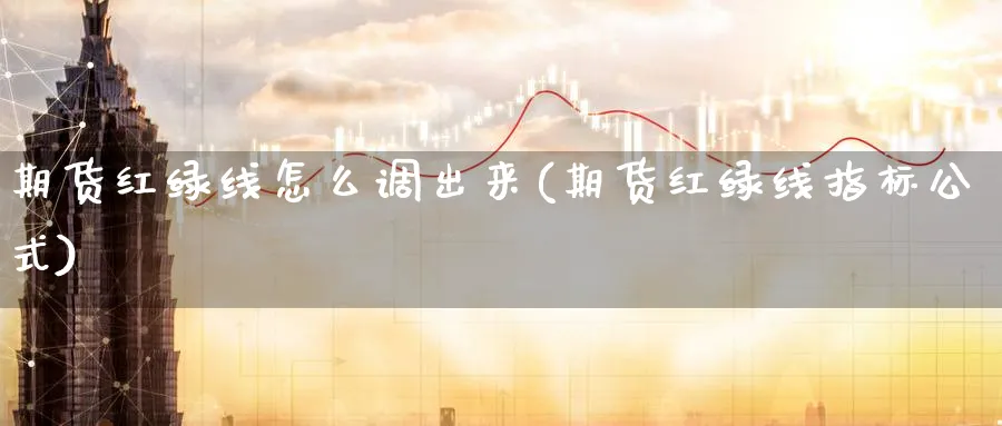 期货红绿线怎么调出来(期货红绿线指标公式)_https://www.vyews.com_期货技术_第1张