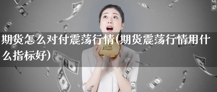 期货怎么对付震荡行情(期货震荡行情用什么指标好)_https://www.vyews.com_行情分析_第1张