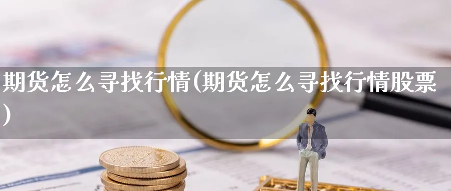 期货怎么寻找行情(期货怎么寻找行情股票)_https://www.vyews.com_行情分析_第1张