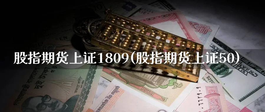 股指期货上证1809(股指期货上证50)_https://www.vyews.com_期货百科_第1张