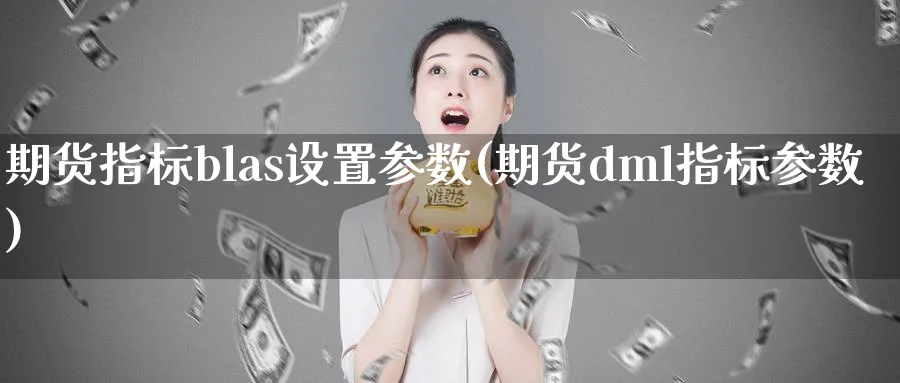 期货指标blas设置参数(期货dml指标参数)_https://www.vyews.com_国际期货_第1张