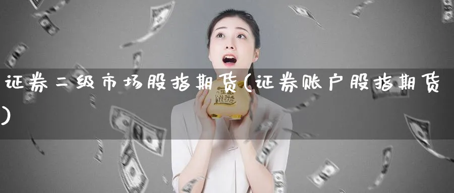 证券二级市场股指期货(证券账户股指期货)_https://www.vyews.com_国际期货_第1张