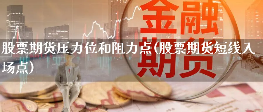 股票期货压力位和阻力点(股票期货短线入场点)_https://www.vyews.com_期货行情_第1张