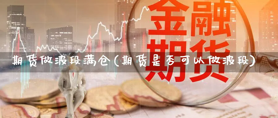 期货做波段满仓(期货是否可以做波段)_https://www.vyews.com_原油期货_第1张