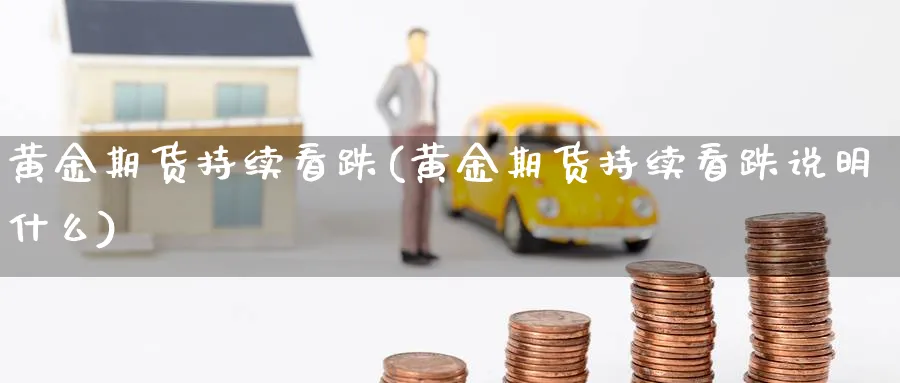 黄金期货持续看跌(黄金期货持续看跌说明什么)_https://www.vyews.com_技术指标_第1张