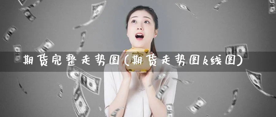 期货完整走势图(期货走势图k线图)_https://www.vyews.com_期货行情_第1张