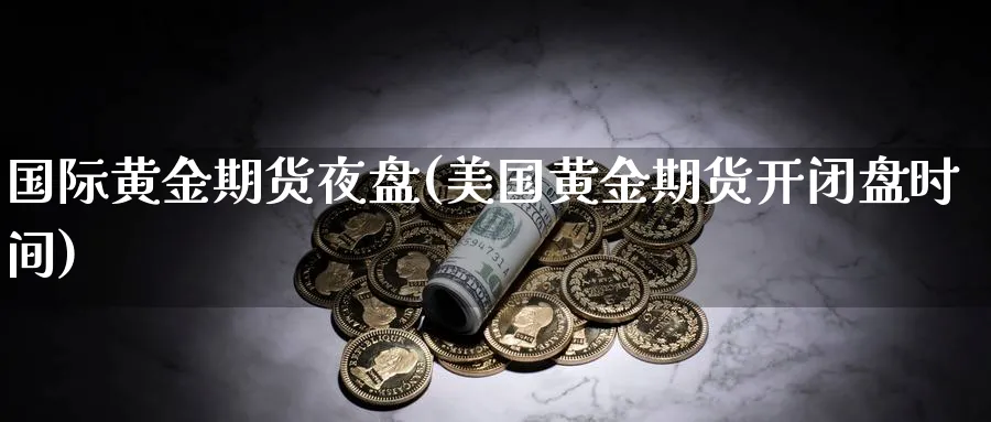 国际黄金期货夜盘(美国黄金期货开闭盘时间)_https://www.vyews.com_黄金期货_第1张