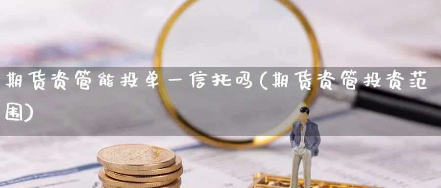 期货资管能投单一信托吗(期货资管投资范围)_https://www.vyews.com_期货行情_第1张