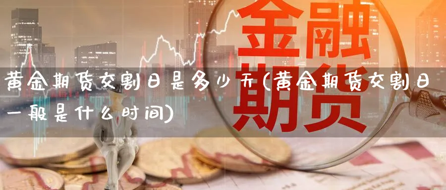 黄金期货交割日是多少天(黄金期货交割日一般是什么时间)_https://www.vyews.com_原油直播间_第1张