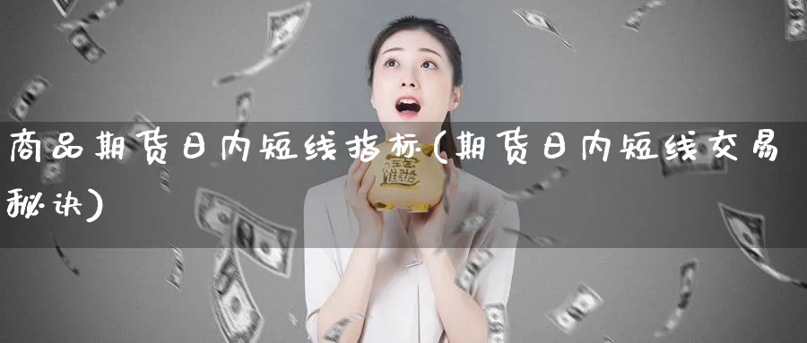 商品期货日内短线指标(期货日内短线交易秘诀)_https://www.vyews.com_黄金期货_第1张