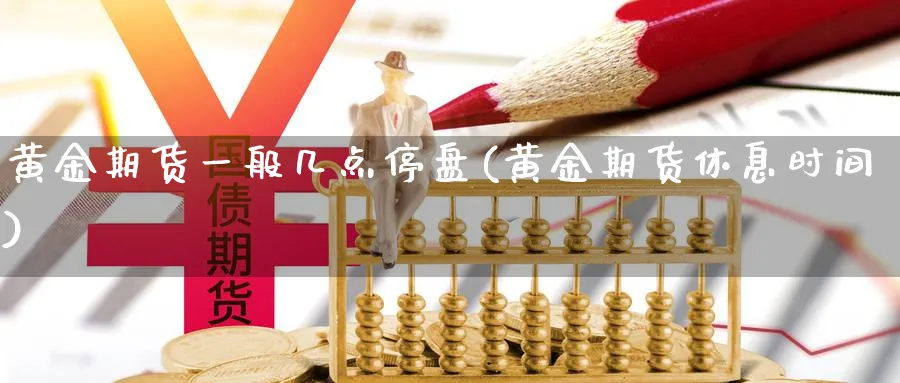 黄金期货一般几点停盘(黄金期货休息时间)_https://www.vyews.com_期货技术_第1张