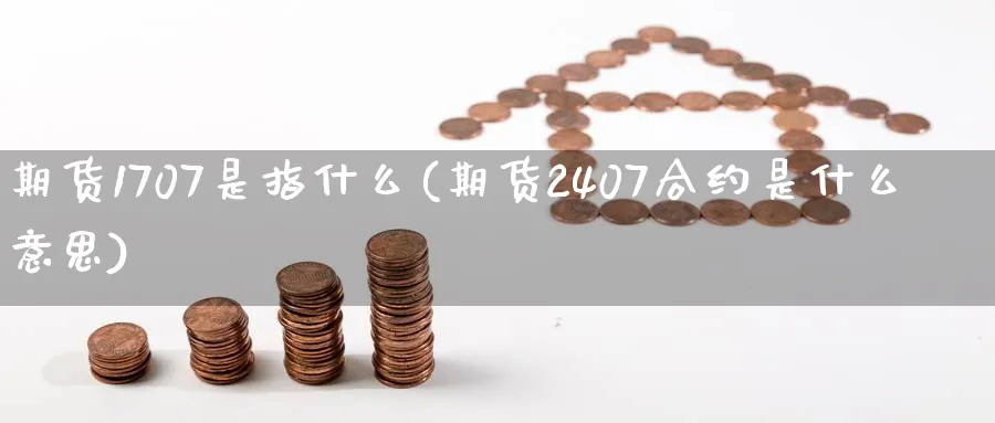 期货1707是指什么(期货2407合约是什么意思)_https://www.vyews.com_国际期货_第1张