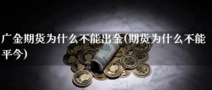 广金期货为什么不能出金(期货为什么不能平今)_https://www.vyews.com_期货百科_第1张