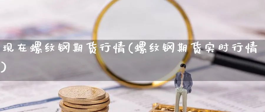 现在螺纹钢期货行情(螺纹钢期货实时行情)_https://www.vyews.com_期货行情_第1张