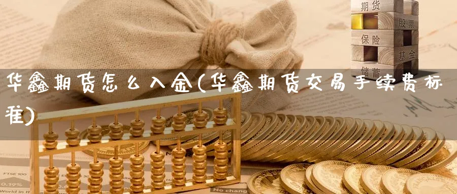 华鑫期货怎么入金(华鑫期货交易手续费标准)_https://www.vyews.com_黄金期货_第1张