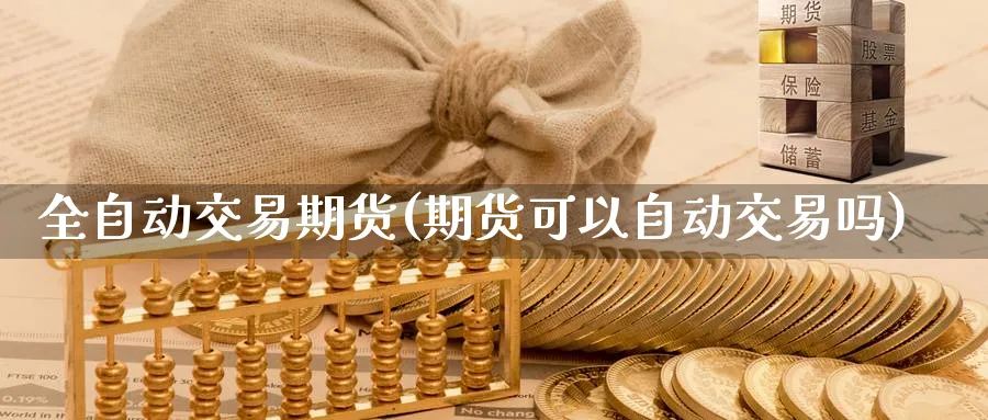 全自动交易期货(期货可以自动交易吗)_https://www.vyews.com_行情分析_第1张