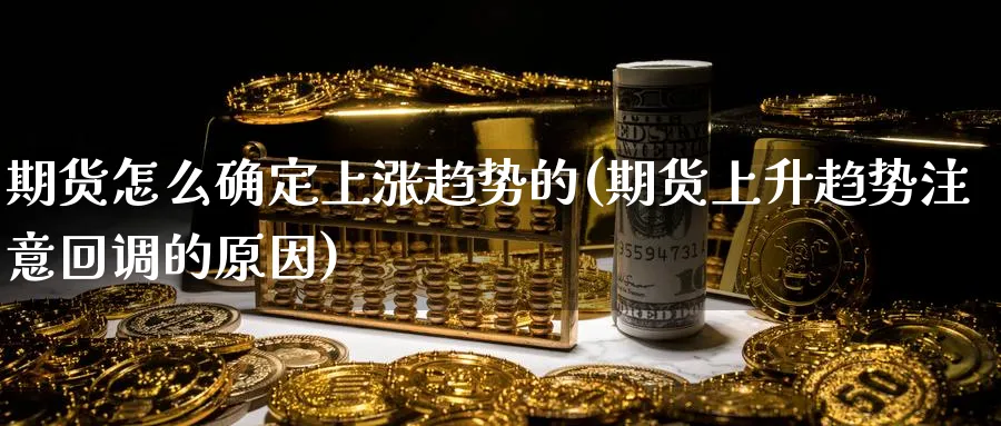 期货怎么确定上涨趋势的(期货上升趋势注意回调的原因)_https://www.vyews.com_原油期货_第1张