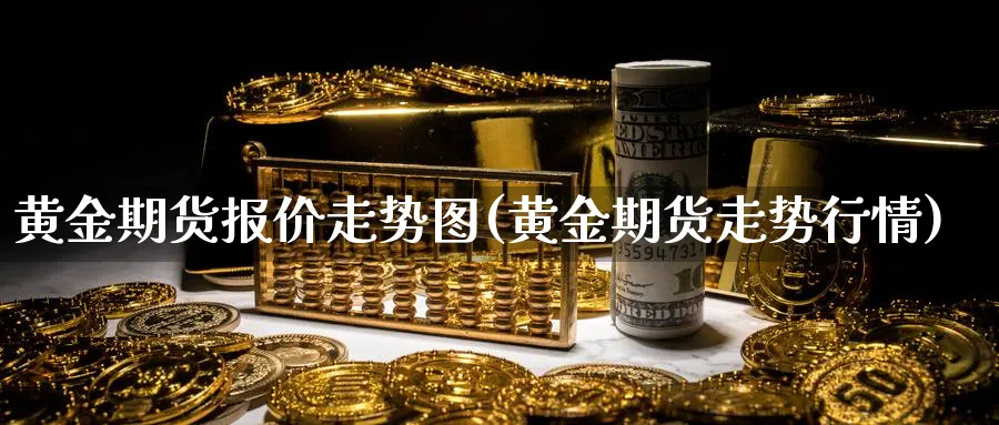 黄金期货报价走势图(黄金期货走势行情)_https://www.vyews.com_国际期货_第1张