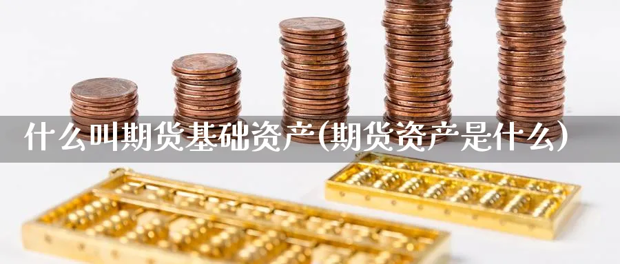 什么叫期货基础资产(期货资产是什么)_https://www.vyews.com_期货行情_第1张