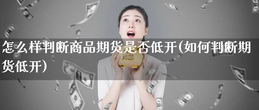 怎么样判断商品期货是否低开(如何判断期货低开)_https://www.vyews.com_国际期货_第1张