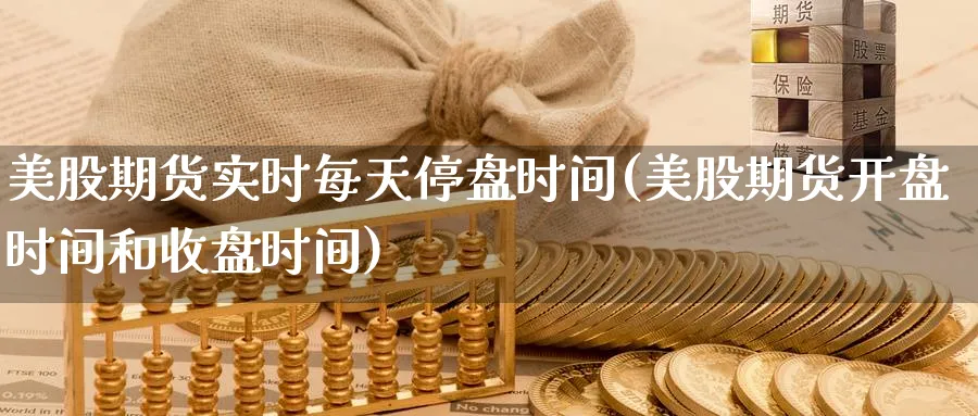 美股期货实时每天停盘时间(美股期货开盘时间和收盘时间)_https://www.vyews.com_技术指标_第1张