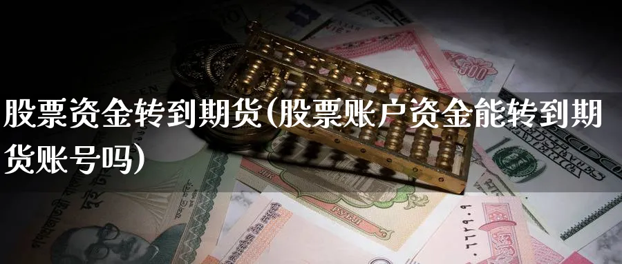 股票资金转到期货(股票账户资金能转到期货账号吗)_https://www.vyews.com_行情分析_第1张