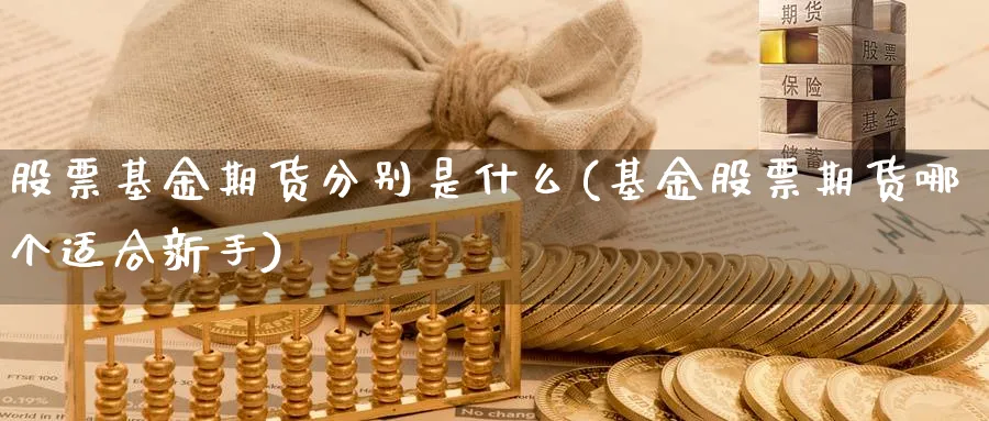 股票基金期货分别是什么(基金股票期货哪个适合新手)_https://www.vyews.com_期货技术_第1张