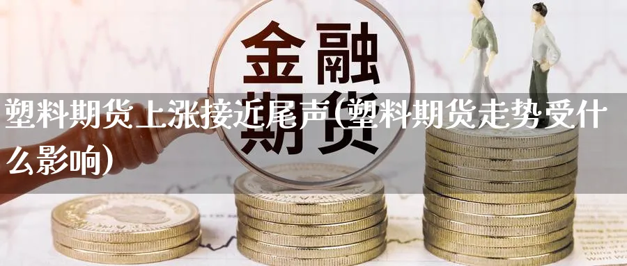 塑料期货上涨接近尾声(塑料期货走势受什么影响)_https://www.vyews.com_黄金期货_第1张