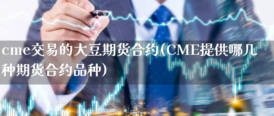 cme交易的大豆期货合约(CME提供哪几种期货合约品种)_https://www.vyews.com_行情分析_第1张