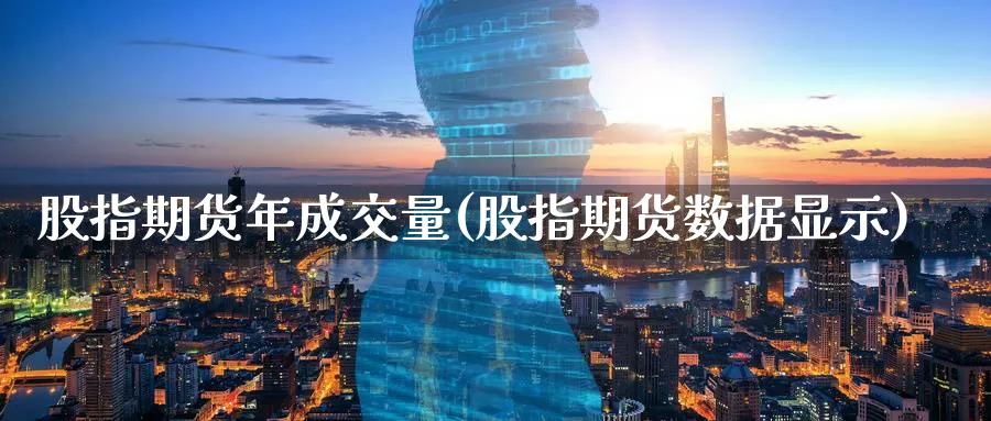 股指期货年成交量(股指期货数据显示)_https://www.vyews.com_黄金期货_第1张