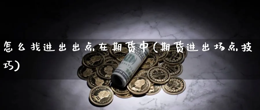 怎么找进出出点在期货中(期货进出场点技巧)_https://www.vyews.com_内盘期货_第1张