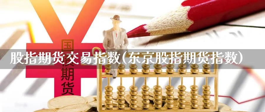 股指期货交易指数(东京股指期货指数)_https://www.vyews.com_行情分析_第1张