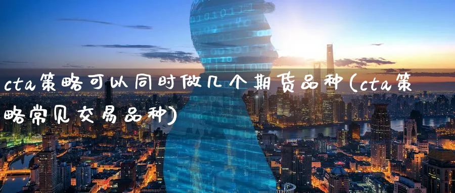 cta策略可以同时做几个期货品种(cta策略常见交易品种)_https://www.vyews.com_期货直播间_第1张