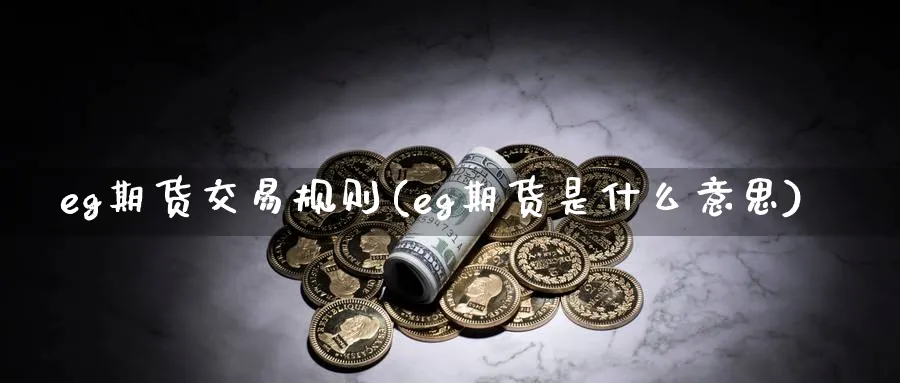 eg期货交易规则(eg期货是什么意思)_https://www.vyews.com_期货技术_第1张