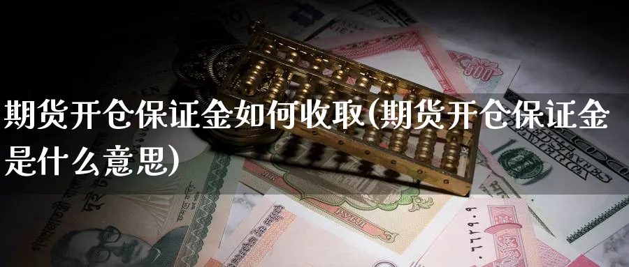 期货开仓保证金如何收取(期货开仓保证金是什么意思)_https://www.vyews.com_股指期货_第1张